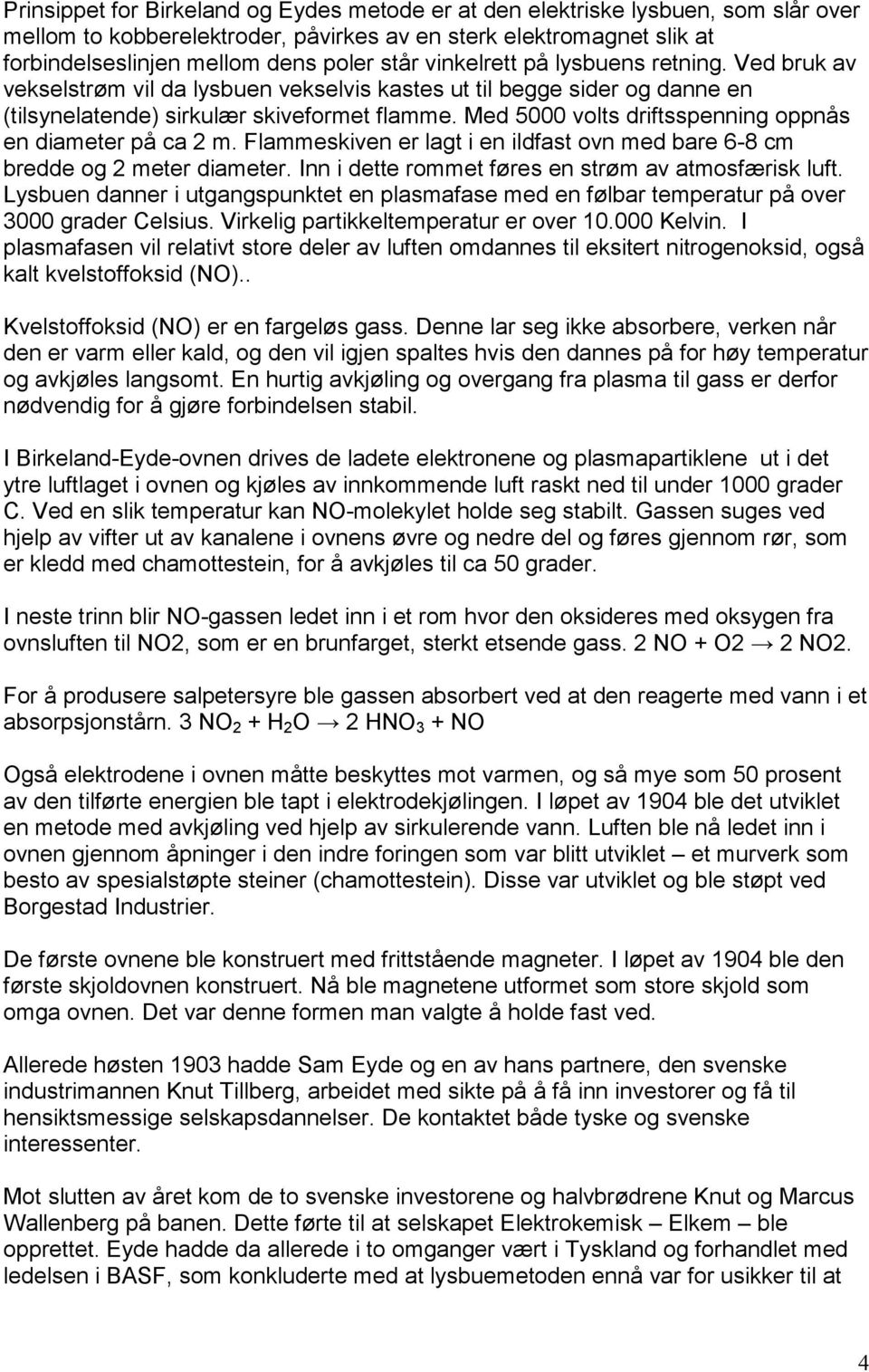 Med 5000 volts driftsspenning oppnås en diameter på ca 2 m. Flammeskiven er lagt i en ildfast ovn med bare 6-8 cm bredde og 2 meter diameter. Inn i dette rommet føres en strøm av atmosfærisk luft.