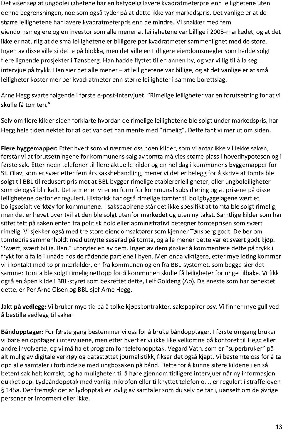 Vi snakker med fem eiendomsmeglere og en investor som alle mener at leilighetene var billige i 2005-markedet, og at det ikke er naturlig at de små leilighetene er billigere per kvadratmeter