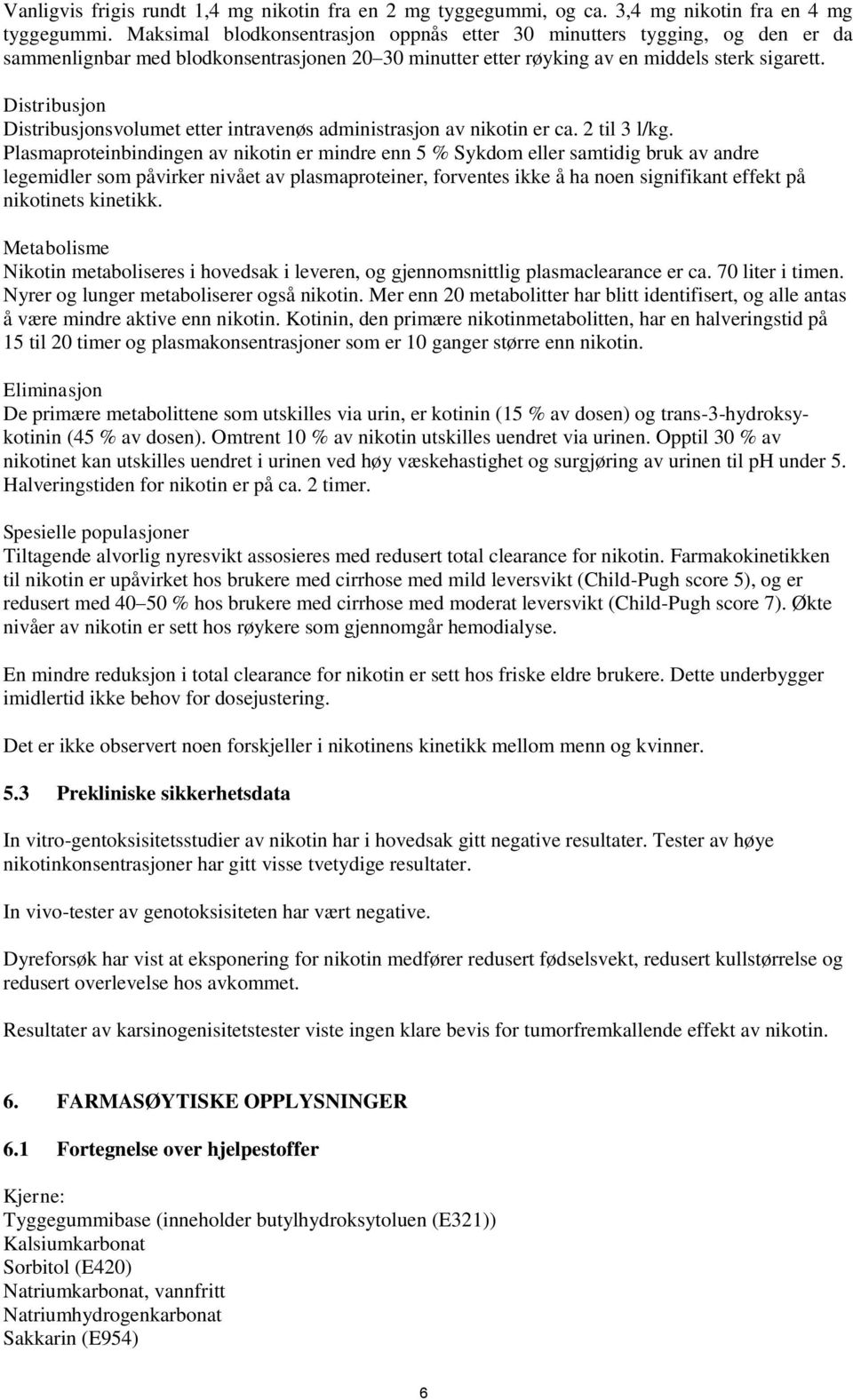 Distribusjon Distribusjonsvolumet etter intravenøs administrasjon av nikotin er ca. 2 til 3 l/kg.