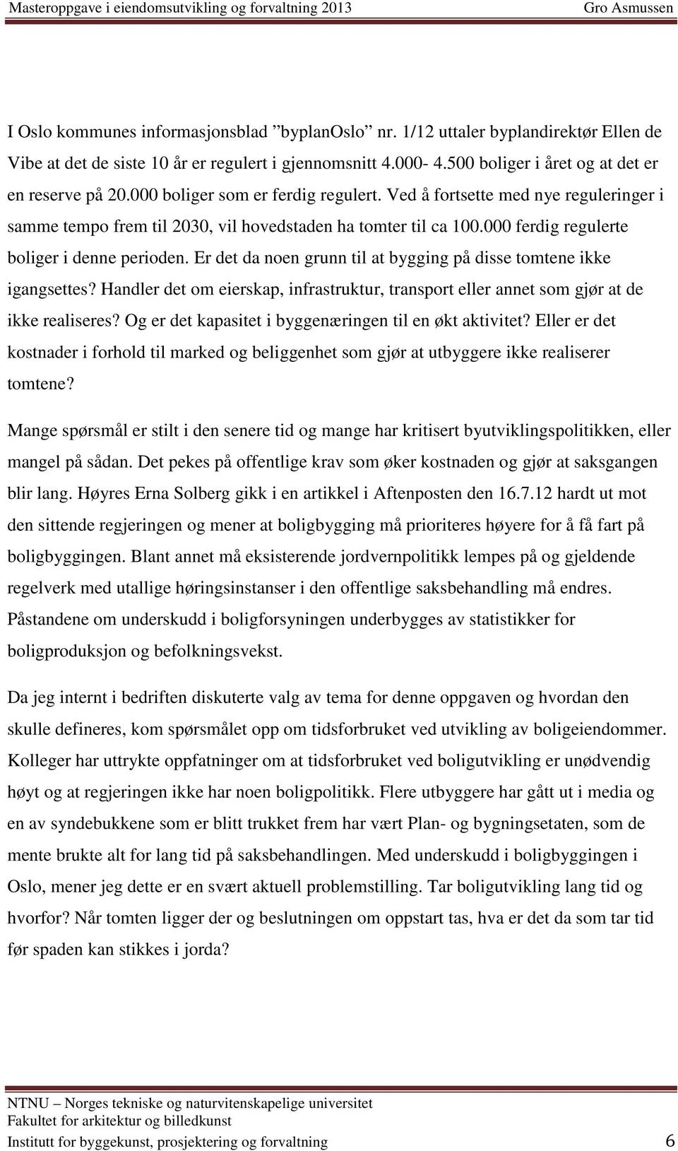 Er det da noen grunn til at bygging på disse tomtene ikke igangsettes? Handler det om eierskap, infrastruktur, transport eller annet som gjør at de ikke realiseres?