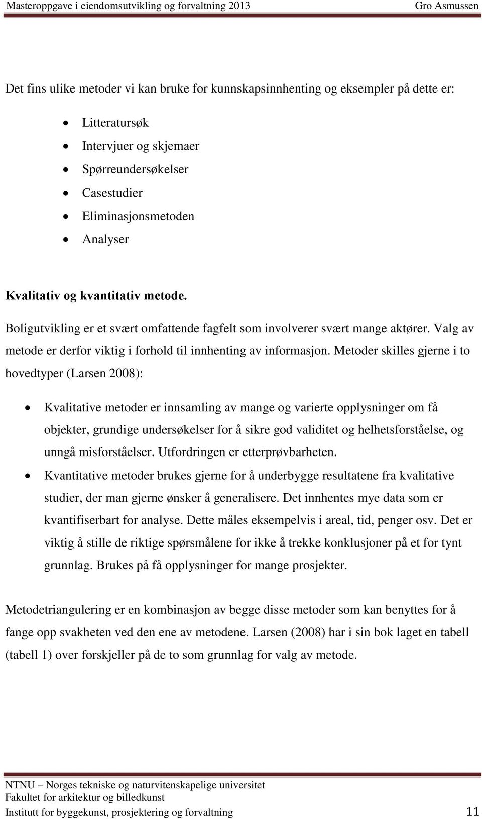 Metoder skilles gjerne i to hovedtyper (Larsen 2008): Kvalitative metoder er innsamling av mange og varierte opplysninger om få objekter, grundige undersøkelser for å sikre god validitet og