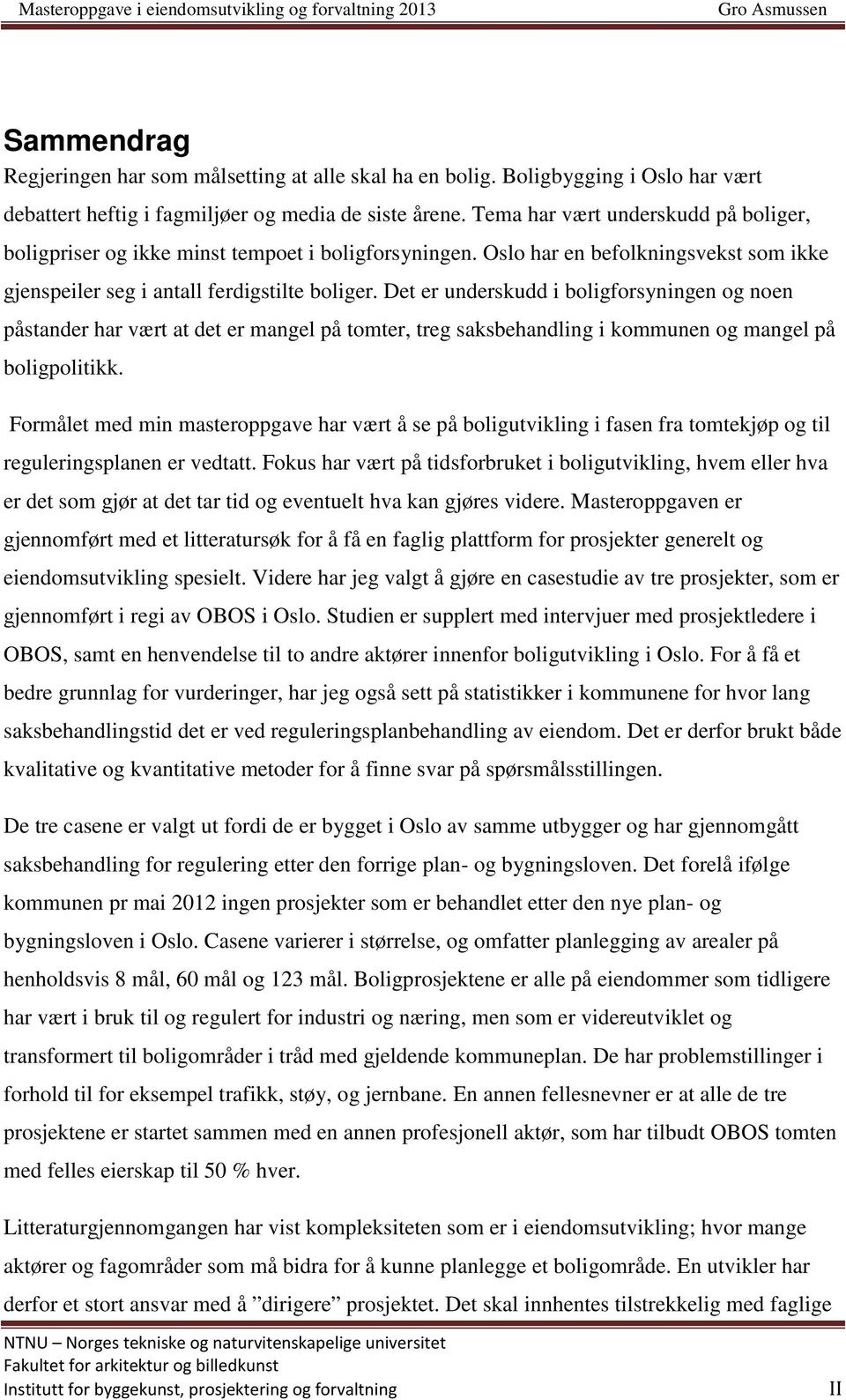 Det er underskudd i boligforsyningen og noen påstander har vært at det er mangel på tomter, treg saksbehandling i kommunen og mangel på boligpolitikk.