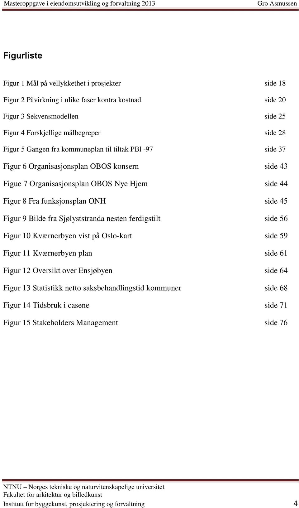 45 Figur 9 Bilde fra Sjølyststranda nesten ferdigstilt side 56 Figur 10 Kværnerbyen vist på Oslo-kart side 59 Figur 11 Kværnerbyen plan side 61 Figur 12 Oversikt over Ensjøbyen side 64