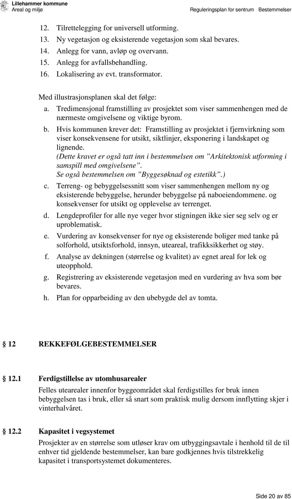 rom. b. Hvis kommunen krever det: Framstilling av prosjektet i fjernvirkning som viser konsekvensene for utsikt, siktlinjer, eksponering i landskapet og lignende.