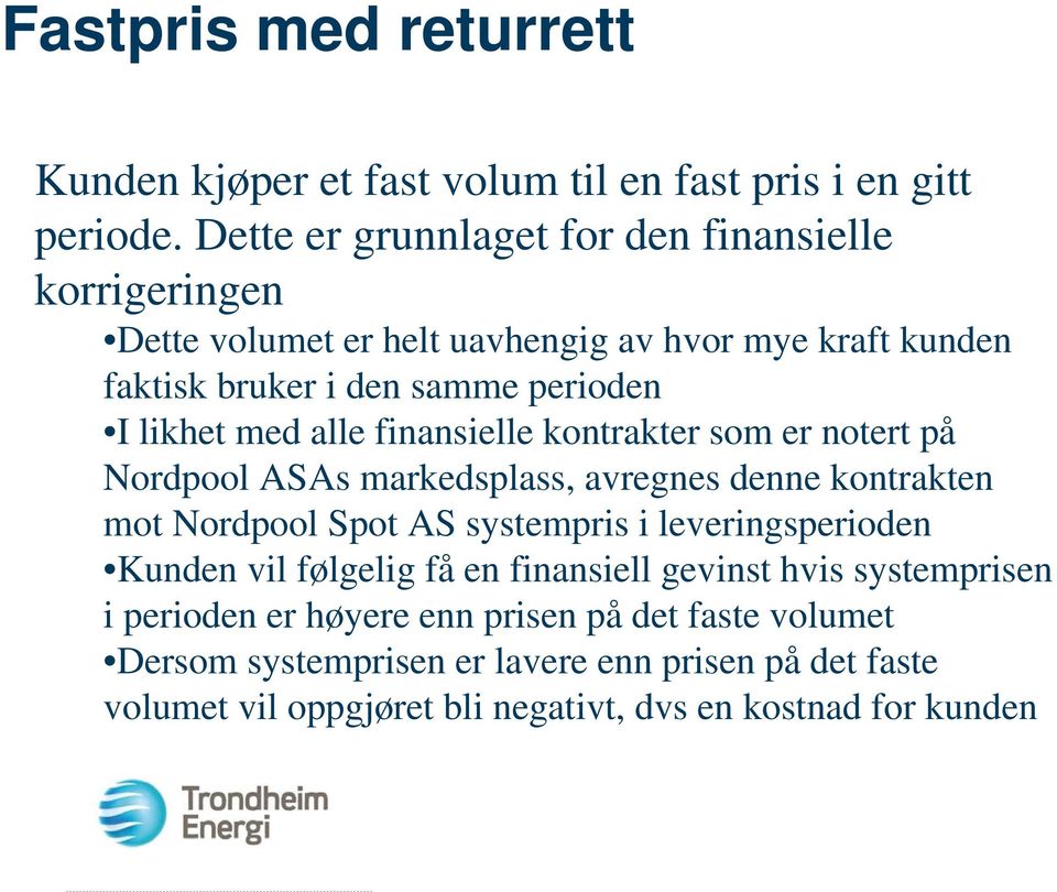 med alle finansielle kontrakter som er notert på Nordpool ASAs markedsplass, avregnes denne kontrakten mot Nordpool Spot AS systempris i leveringsperioden