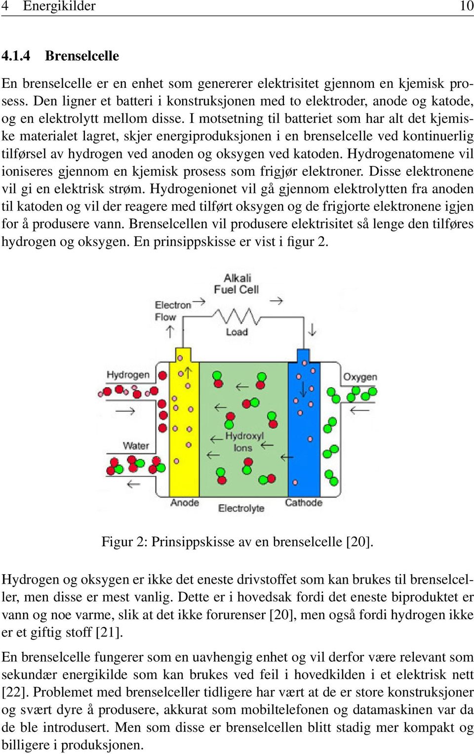 I motsetning til batteriet som har alt det kjemiske materialet lagret, skjer energiproduksjonen i en brenselcelle ved kontinuerlig tilførsel av hydrogen ved anoden og oksygen ved katoden.