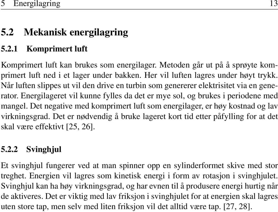 Energilageret vil kunne fylles da det er mye sol, og brukes i periodene med mangel. Det negative med komprimert luft som energilager, er høy kostnad og lav virkningsgrad.