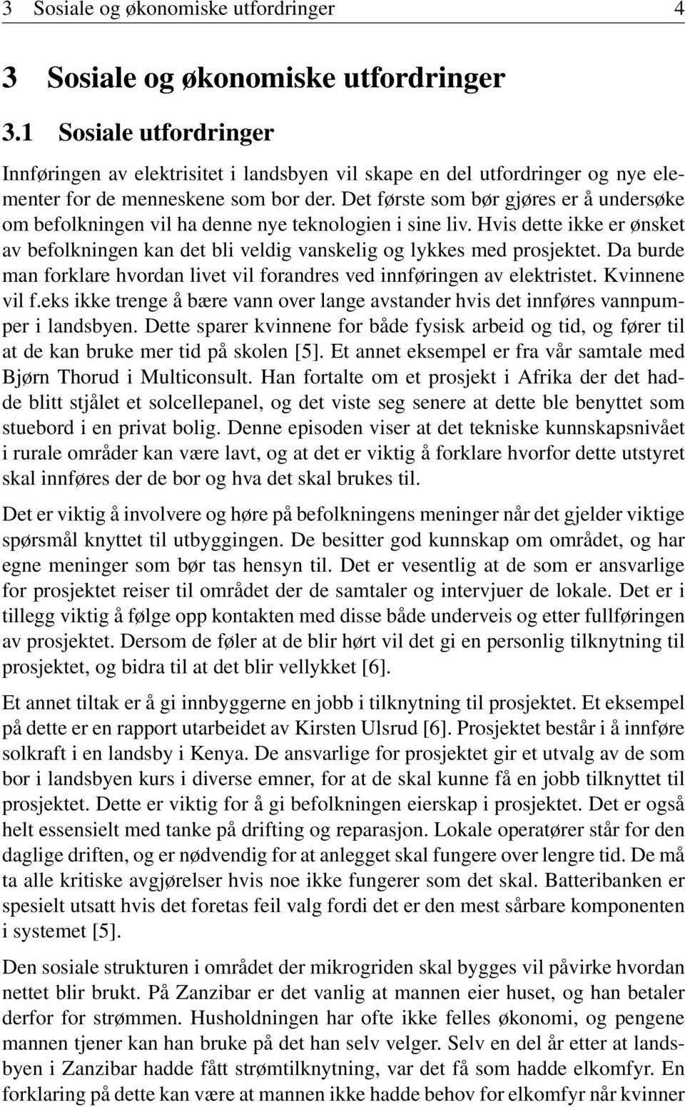 Det første som bør gjøres er å undersøke om befolkningen vil ha denne nye teknologien i sine liv. Hvis dette ikke er ønsket av befolkningen kan det bli veldig vanskelig og lykkes med prosjektet.