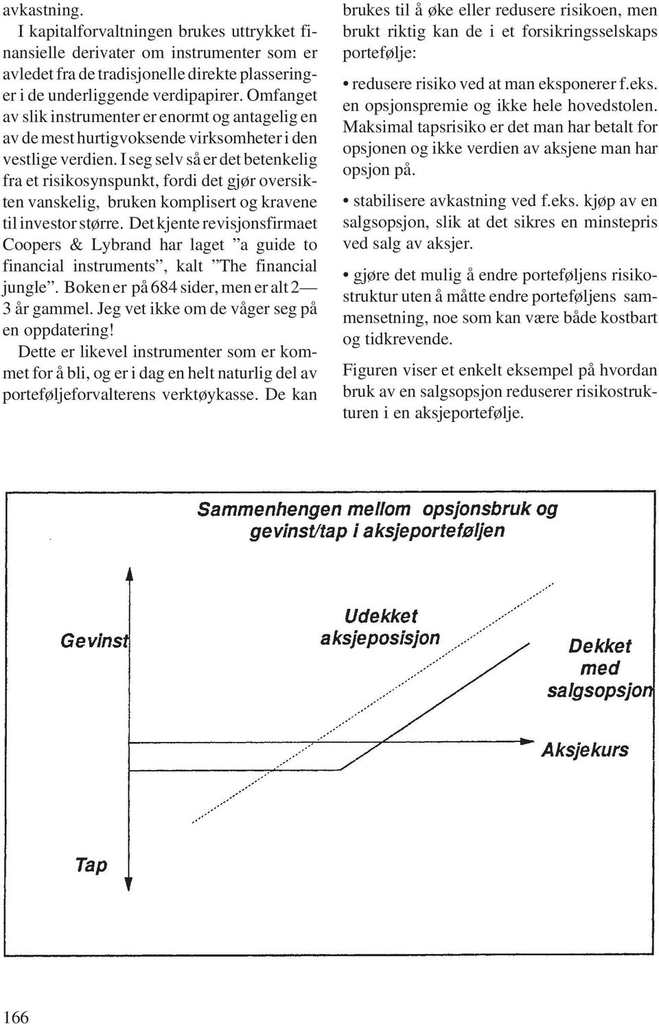 I seg selv så er det betenkelig fra et risikosynspunkt, fordi det gjør oversikten vanskelig, bruken komplisert og kravene til investor større.