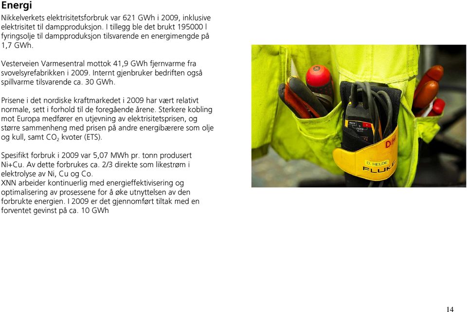 Internt gjenbruker bedriften også spillvarme tilsvarende ca. 30 GWh. Prisene i det nordiske kraftmarkedet i 2009 har vært relativt normale, sett i forhold til de foregående årene.