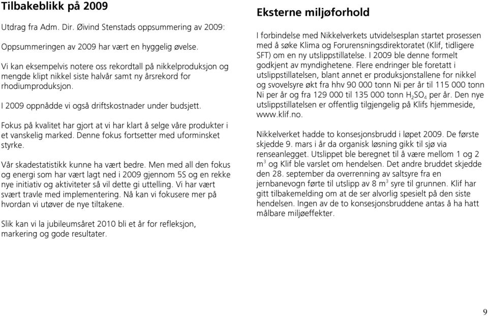 Fokus på kvalitet har gjort at vi har klart å selge våre produkter i et vanskelig marked. Denne fokus fortsetter med uforminsket styrke. Vår skadestatistikk kunne ha vært bedre.