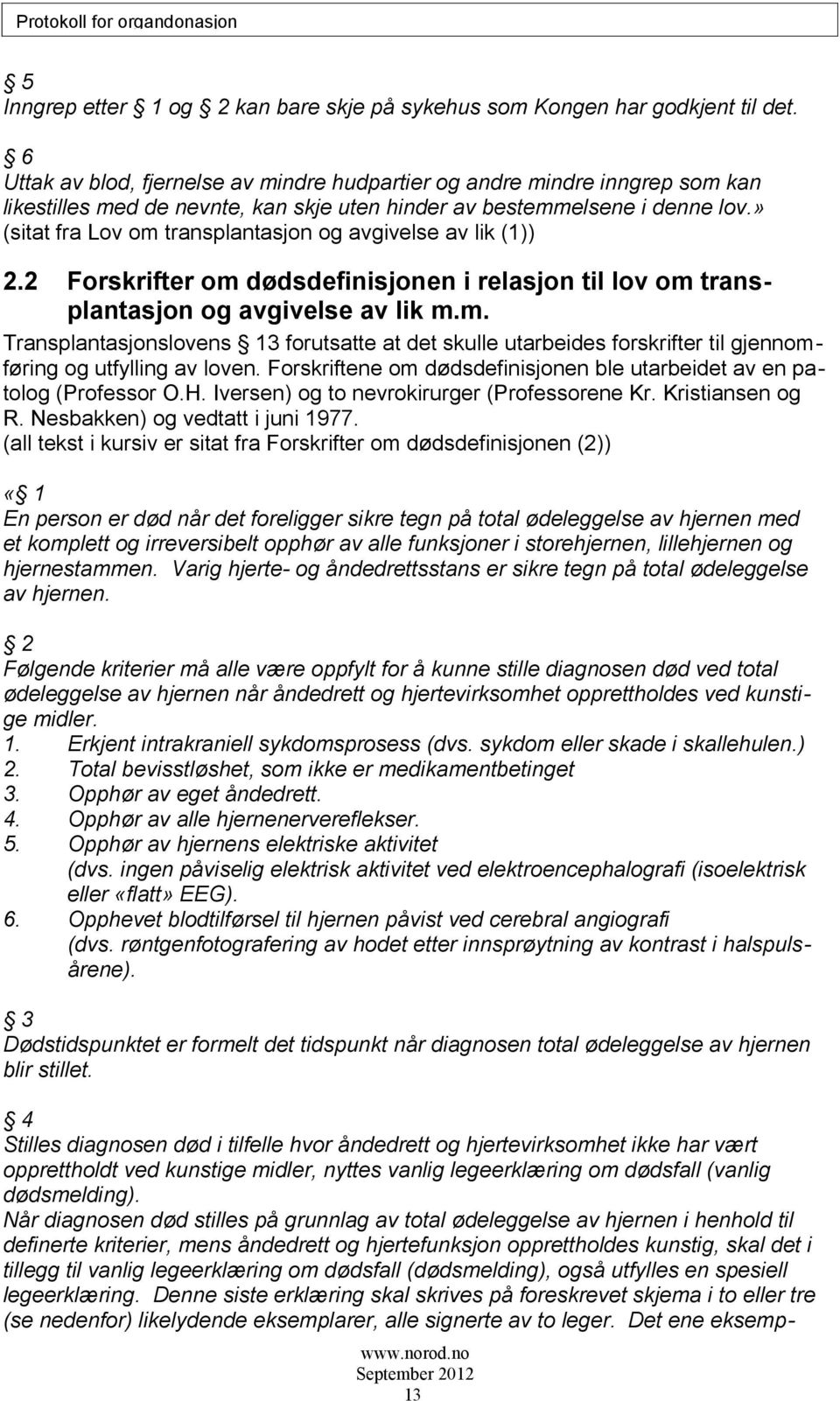 » (sitat fra Lov om transplantasjon og avgivelse av lik (1)) 2.2 Forskrifter om dødsdefinisjonen i relasjon til lov om transplantasjon og avgivelse av lik m.m. Transplantasjonslovens 13 forutsatte at det skulle utarbeides forskrifter til gjennomføring og utfylling av loven.