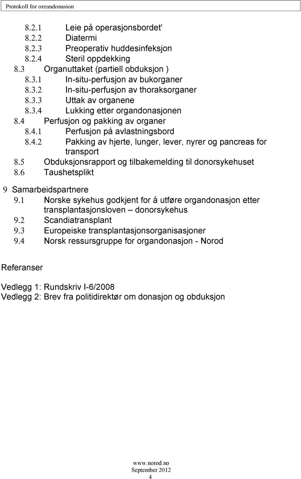 5 Obduksjonsrapport og tilbakemelding til donorsykehuset 8.6 Taushetsplikt 9 Samarbeidspartnere 9.1 Norske sykehus godkjent for å utføre organdonasjon etter transplantasjonsloven donorsykehus 9.