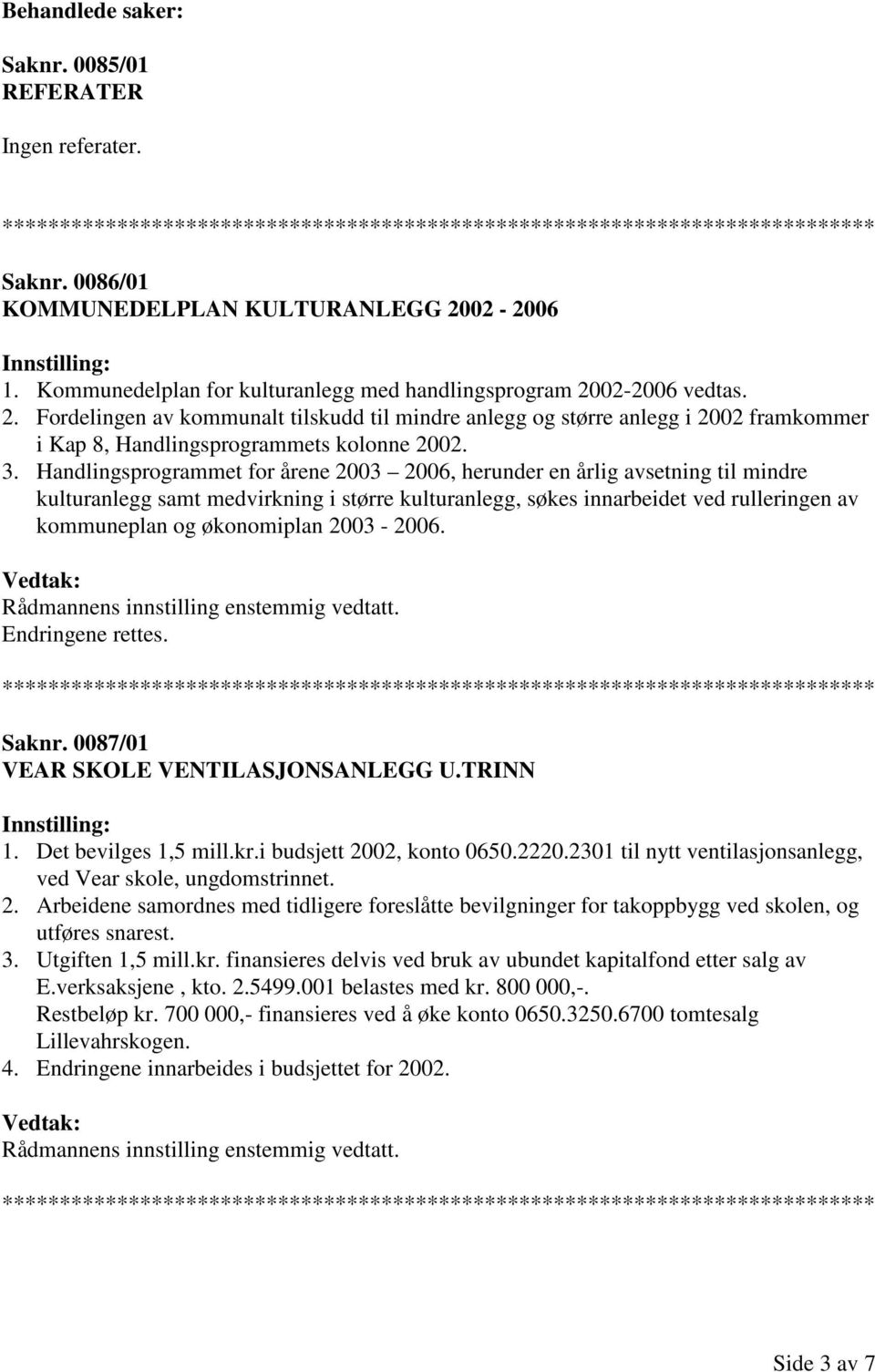 3. Handlingsprogrammet for årene 2003 2006, herunder en årlig avsetning til mindre kulturanlegg samt medvirkning i større kulturanlegg, søkes innarbeidet ved rulleringen av kommuneplan og økonomiplan