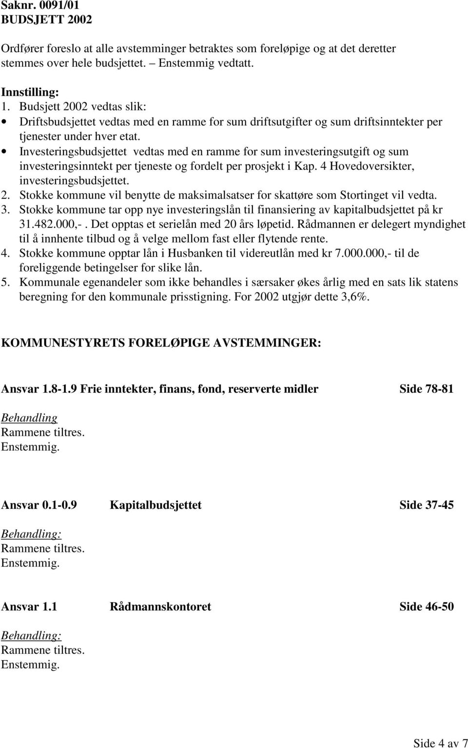 Investeringsbudsjettet vedtas med en ramme for sum investeringsutgift og sum investeringsinntekt per tjeneste og fordelt per prosjekt i Kap. 4 Hovedoversikter, investeringsbudsjettet. 2.