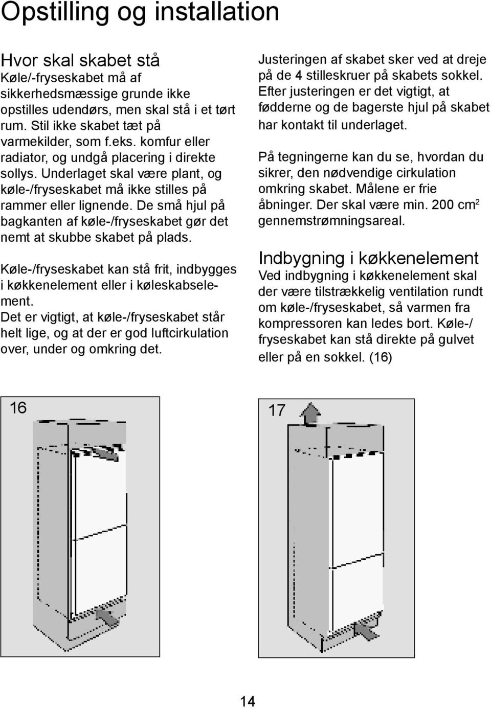 De små hjul på bagkanten af køle-/fryseskabet gør det nemt at skubbe skabet på plads. Køle-/fryseskabet kan stå frit, indbygges i køkkenelement eller i køleskabselement.