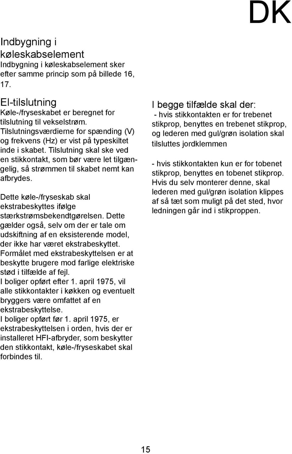 Tilslutning skal ske ved en stikkontakt, som bør være let tilgængelig, så strømmen til skabet nemt kan afbrydes. Dette køle-/fryseskab skal ekstrabeskyttes ifølge stærkstrømsbekendtgørelsen.