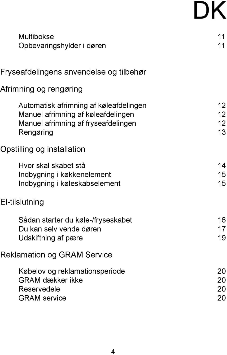 skal skabet stå 14 Indbygning i køkkenelement 15 Indbygning i køleskabselement 15 El-tilslutning Sådan starter du køle-/fryseskabet 16 Du kan