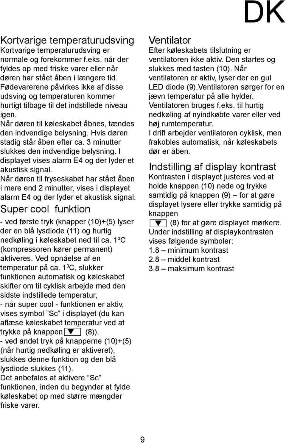 Hvis døren stadig står åben efter ca. 3 minutter slukkes den indvendige belysning. I displayet vises alarm E4 og der lyder et akustisk signal.