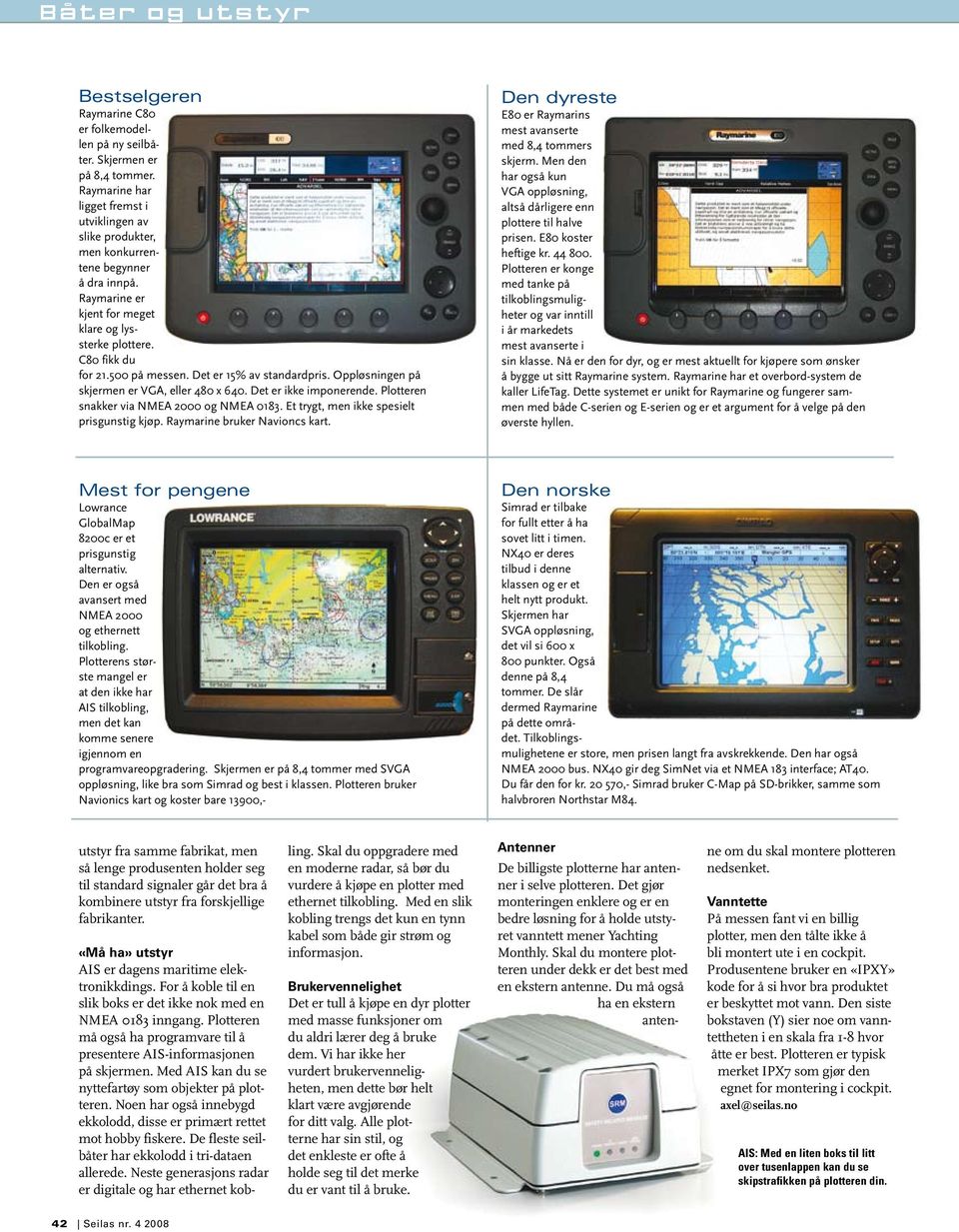 Plotteren snakker via NMEA 2000 og NMEA 0183. Et trygt, men ikke spesielt prisgunstig kjøp. Raymarine bruker Navioncs kart. en dyreste E80 er Raymarins mest avanserte med 8,4 tommers skjerm.