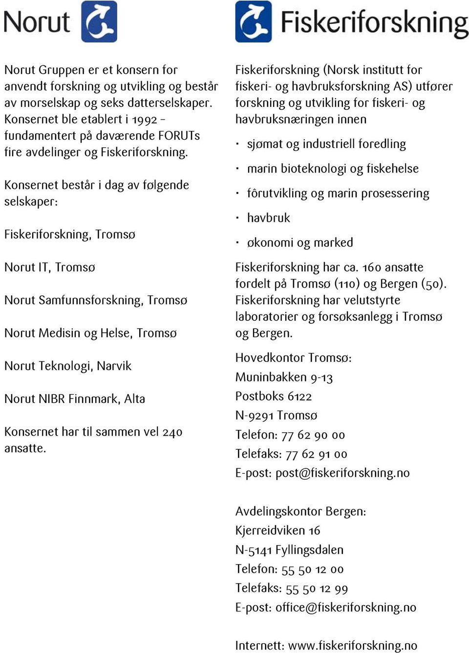 Konsernet består i dag av følgende selskaper: Fiskeriforskning, Tromsø Norut IT, Tromsø Norut Samfunnsforskning, Tromsø Norut Medisin og Helse, Tromsø Norut Teknologi, Narvik Norut NIBR Finnmark,