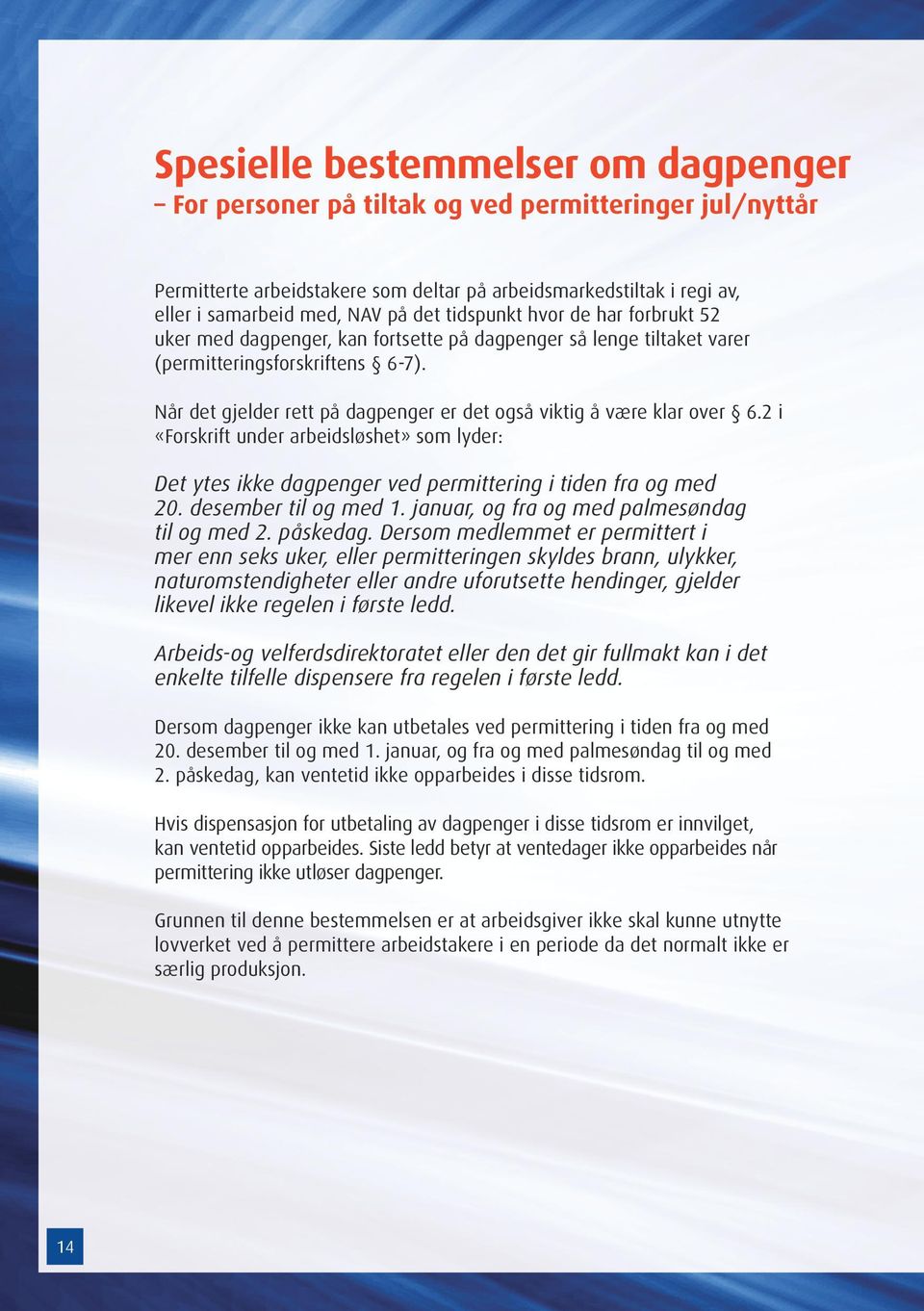 Når det gjelder rett på dagpenger er det også viktig å være klar over 6.2 i «Forskrift under arbeidsløshet» som lyder: Det ytes ikke dagpenger ved permittering i tiden fra og med 20.