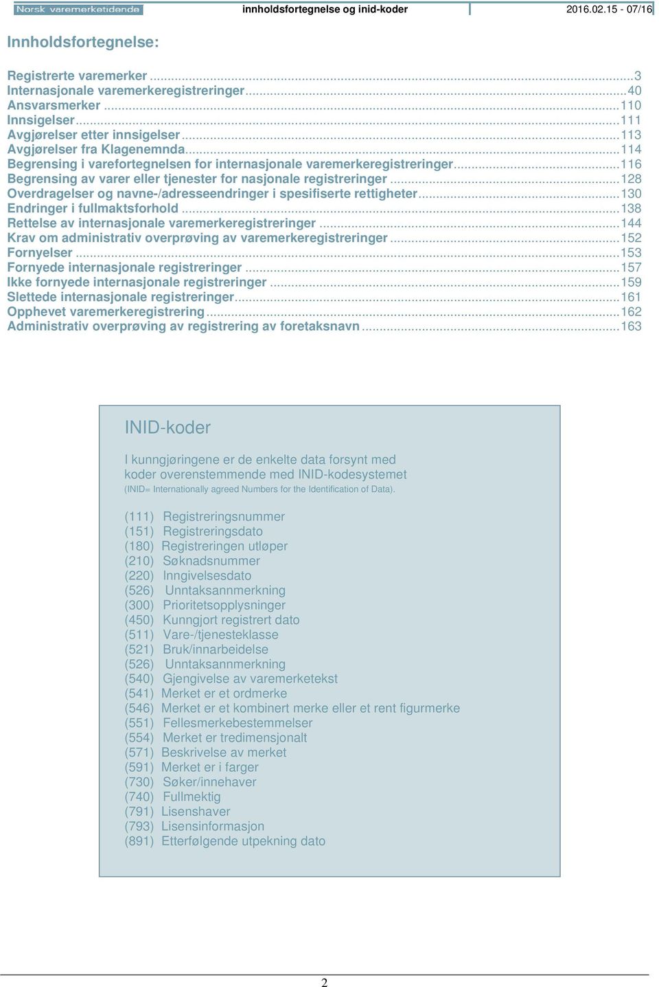 .. 116 Begrensing av varer eller tjenester for nasjonale registreringer... 128 Overdragelser og navne-/adresseendringer i spesifiserte rettigheter... 130 Endringer i fullmaktsforhold.