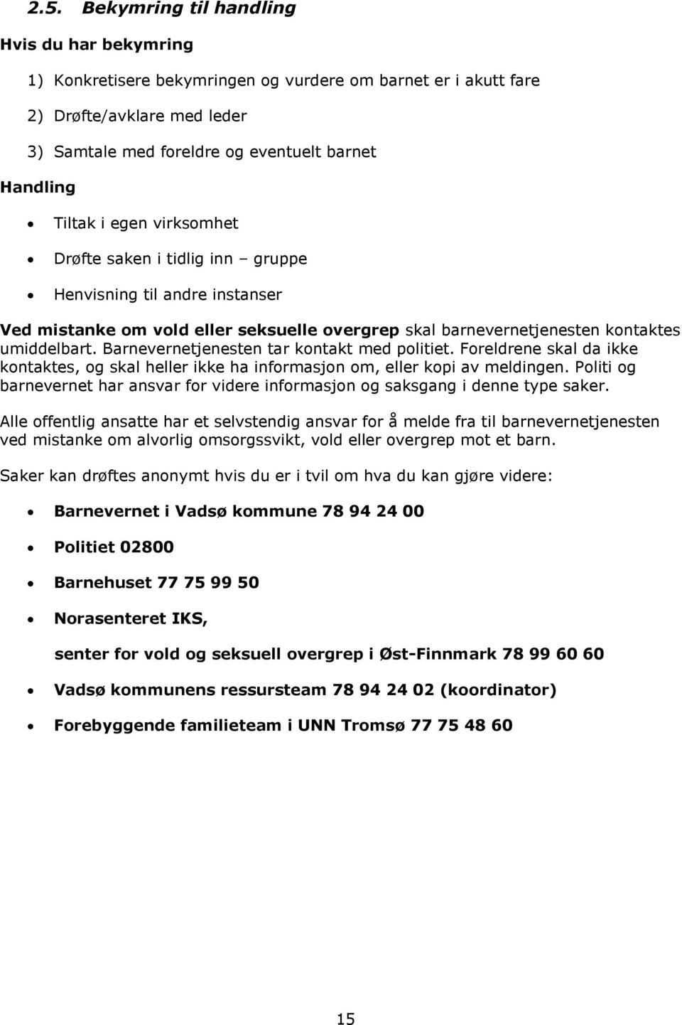 Barnevernetjenesten tar kontakt med politiet. Foreldrene skal da ikke kontaktes, og skal heller ikke ha informasjon om, eller kopi av meldingen.