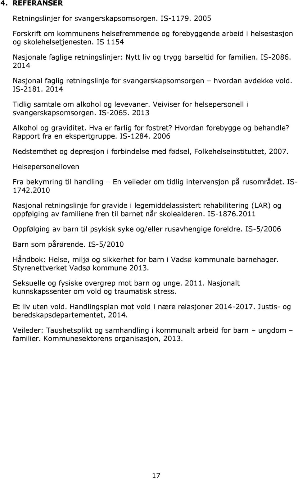 2014 Tidlig samtale om alkohol og levevaner. Veiviser for helsepersonell i svangerskapsomsorgen. IS-2065. 2013 Alkohol og graviditet. Hva er farlig for fostret? Hvordan forebygge og behandle?