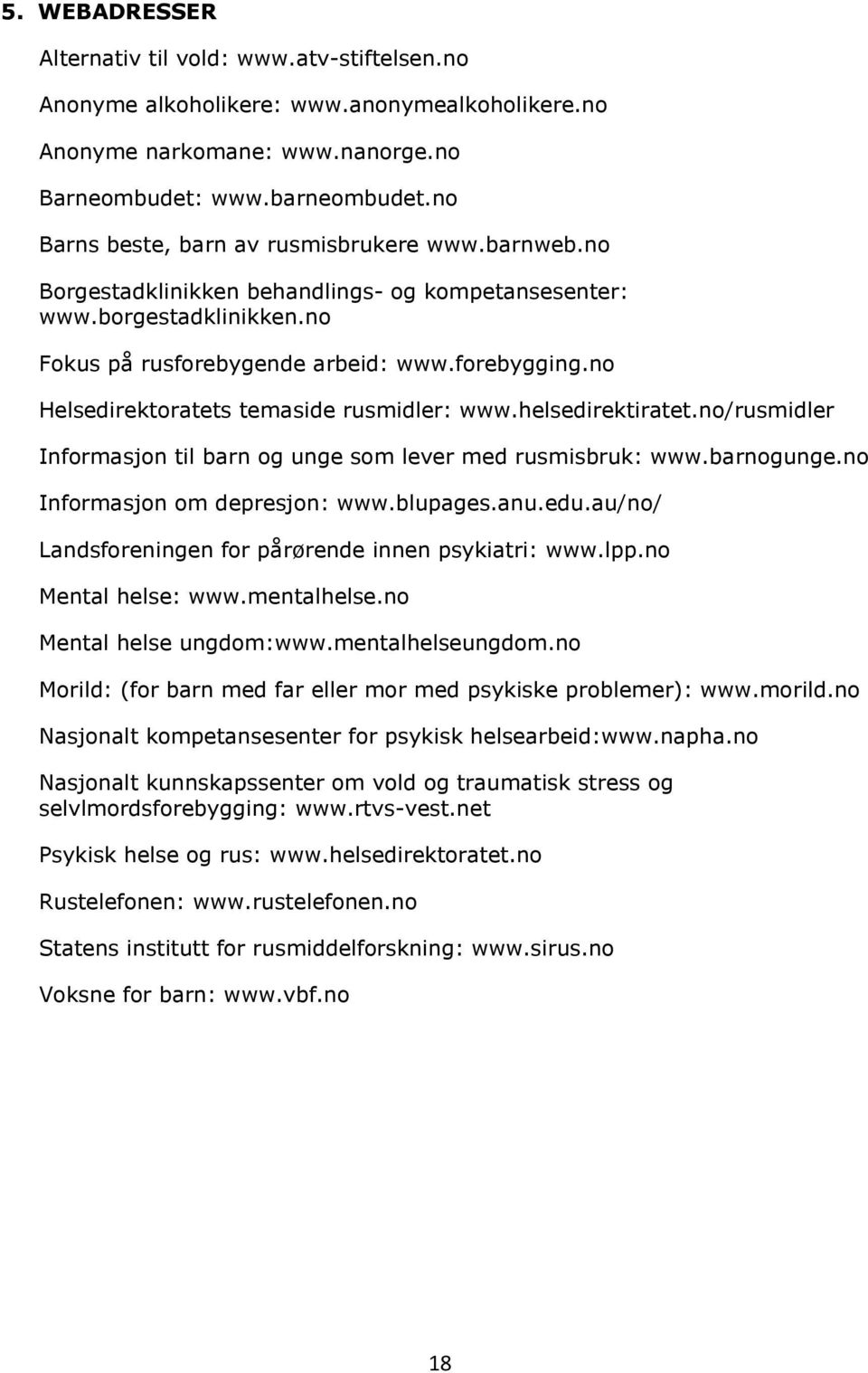 no Helsedirektoratets temaside rusmidler: www.helsedirektiratet.no/rusmidler Informasjon til barn og unge som lever med rusmisbruk: www.barnogunge.no Informasjon om depresjon: www.blupages.anu.edu.