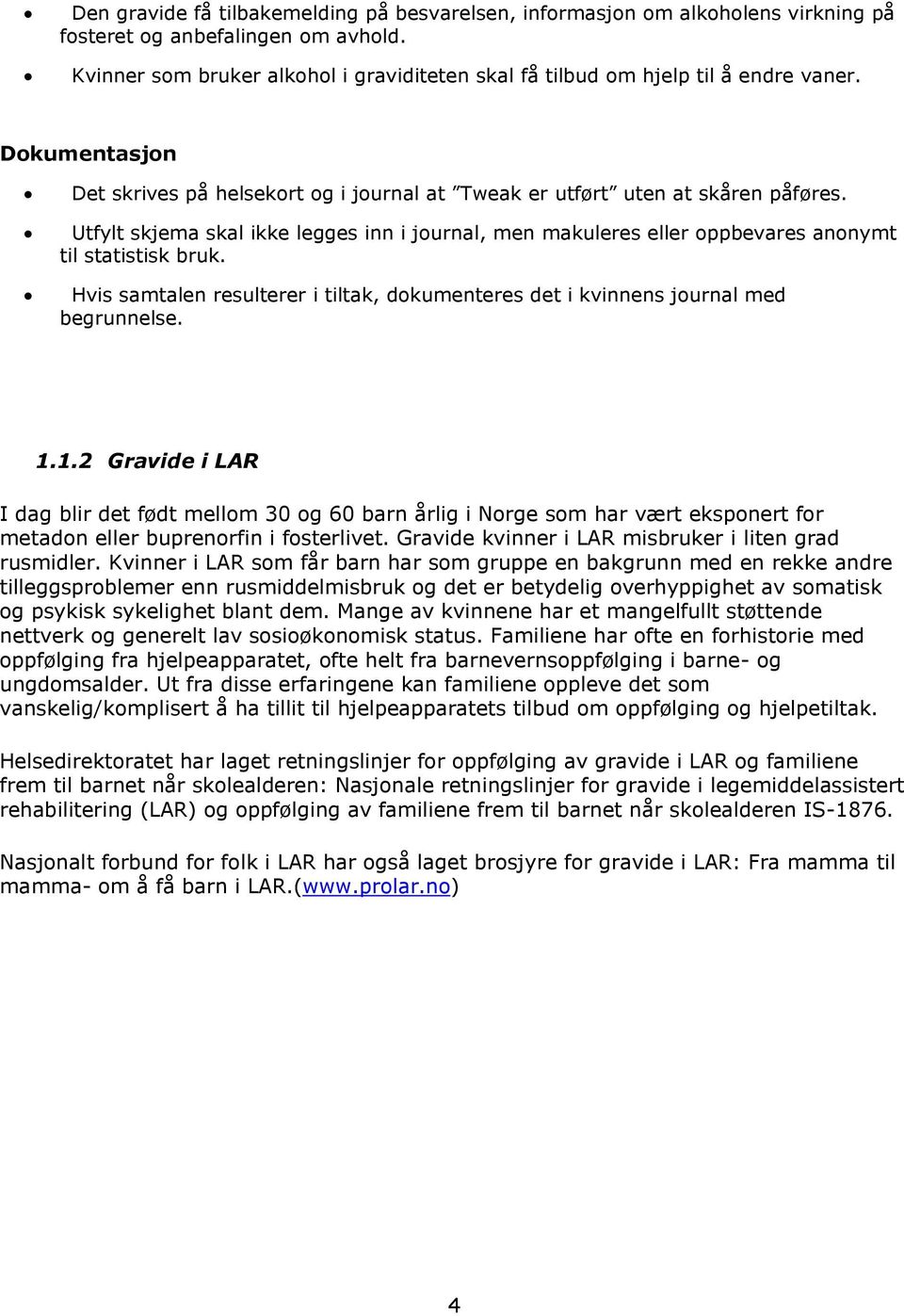 Utfylt skjema skal ikke legges inn i journal, men makuleres eller oppbevares anonymt til statistisk bruk. Hvis samtalen resulterer i tiltak, dokumenteres det i kvinnens journal med begrunnelse. 1.