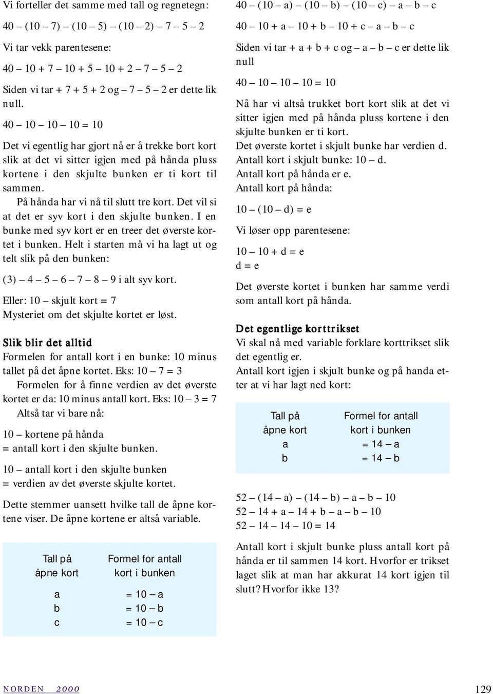 På hånda har vi nå til slutt tre kort. Det vil si at det er syv kort i den skjulte bunken. I en bunke med syv kort er en treer det øverste kortet i bunken.