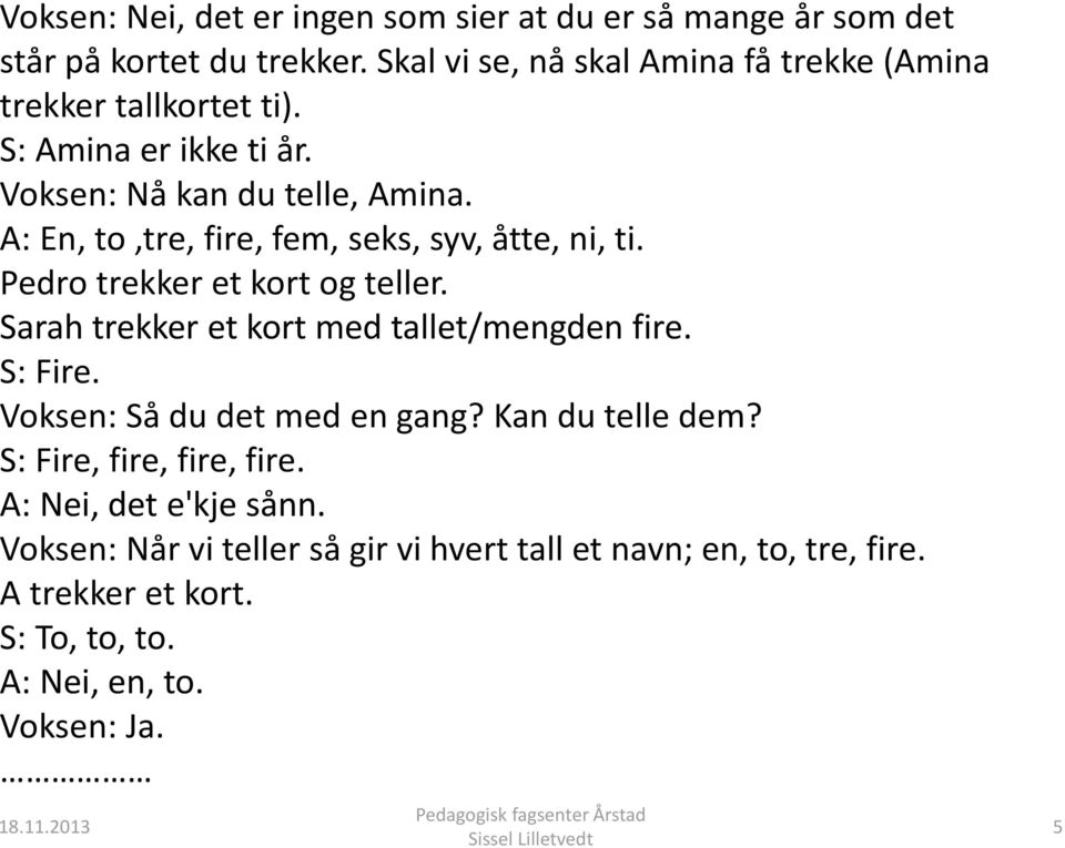 A: En, to,tre, fire, fem, seks, syv, åtte, ni, ti. Pedro trekker et kort og teller. Sarah trekker et kort med tallet/mengden fire. S: Fire.