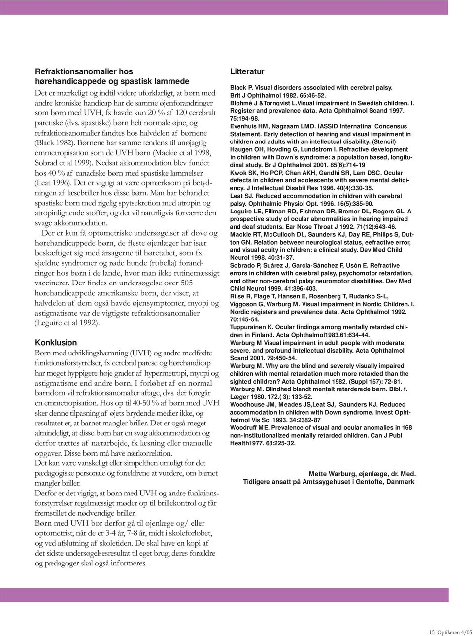 Børnene har samme tendens til unøjagtig emmetropisation som de UVH børn (Mackie et al 1998, Sobrad et al 1999).