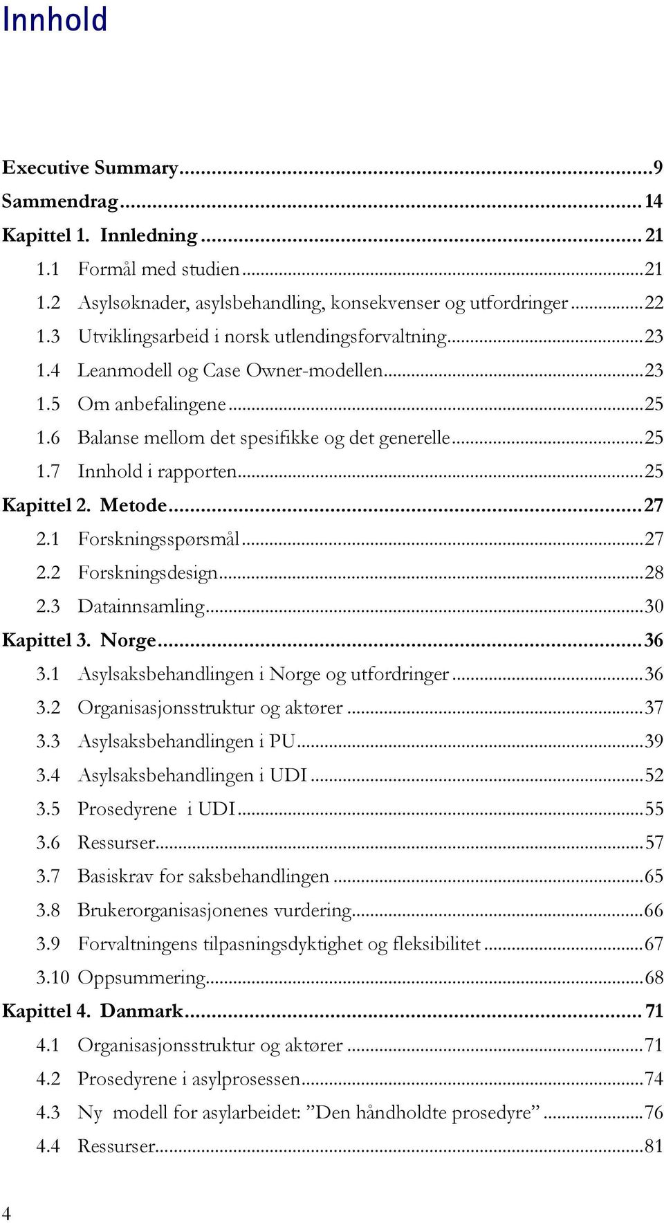 .. 25 Kapittel 2. Metode... 27 2.1 Forskningsspørsmål... 27 2.2 Forskningsdesign... 28 2.3 Datainnsamling... 30 Kapittel 3. Norge... 36 3.1 Asylsaksbehandlingen i Norge og utfordringer... 36 3.2 Organisasjonsstruktur og aktører.