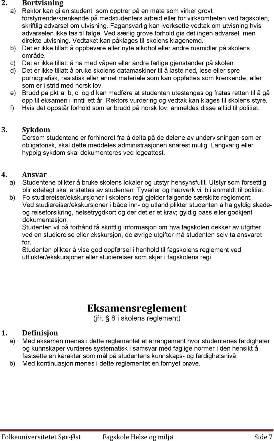 Vedtaket kan påklages til skolens klagenemd. b) Det er ikke tillatt å oppbevare eller nyte alkohol eller andre rusmidler på skolens område.