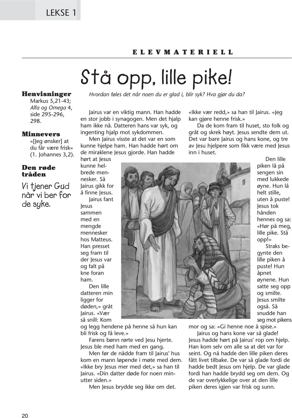 Han hadde en stor jobb i synagogen. Men det hjalp ham ikke nå. Datteren hans var syk, og ingenting hjalp mot sykdommen. Men Jairus visste at det var en som kunne hjelpe ham.