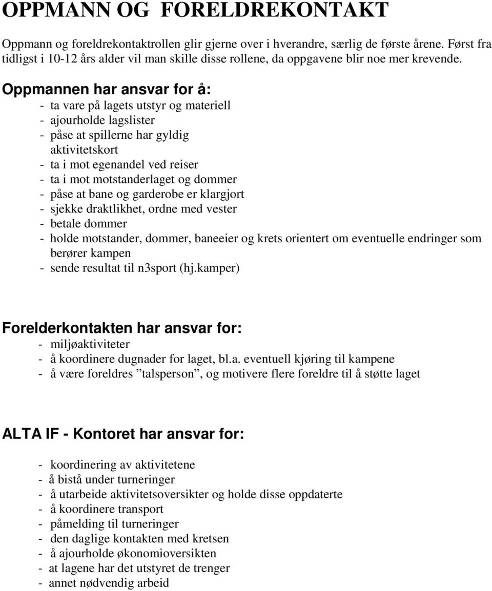 Oppmannen har ansvar for å: - ta vare på lagets utstyr og materiell - ajourholde lagslister - påse at spillerne har gyldig aktivitetskort - ta i mot egenandel ved reiser - ta i mot motstanderlaget og