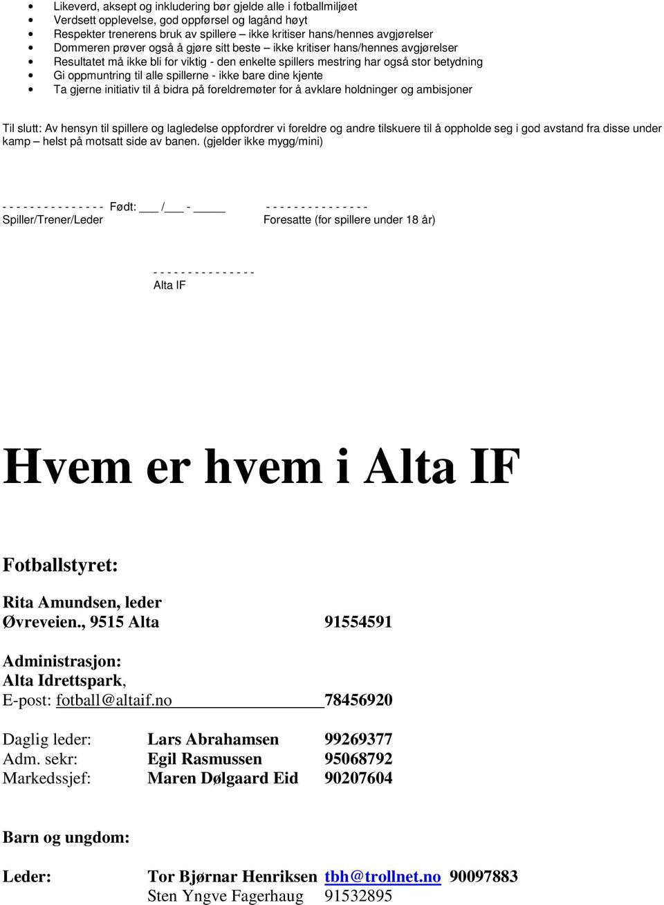 bare dine kjente Ta gjerne initiativ til å bidra på foreldremøter for å avklare holdninger og ambisjoner Til slutt: Av hensyn til spillere og lagledelse oppfordrer vi foreldre og andre tilskuere til