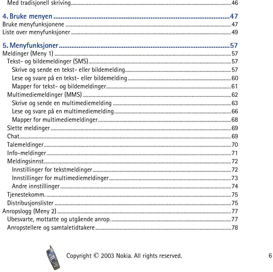 ..62 Skrive og sende en multimediemelding...63 Lese og svare på en multimediemelding...66 Mapper for multimediemeldinger...68 Slette meldinger...69 Chat...69 Talemeldinger...70 Info-meldinger.