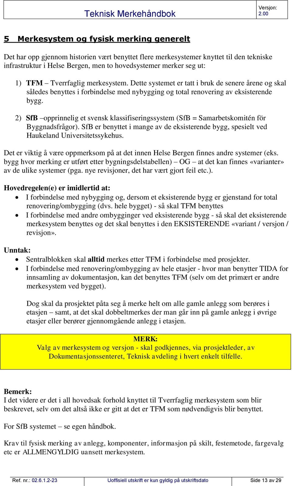 2) SfB opprinnelig et svensk klassifiseringssystem (SfB = Samarbetskomitén för Byggnadsfrågor). SfB er benyttet i mange av de eksisterende bygg, spesielt ved Haukeland Universitetssykehus.