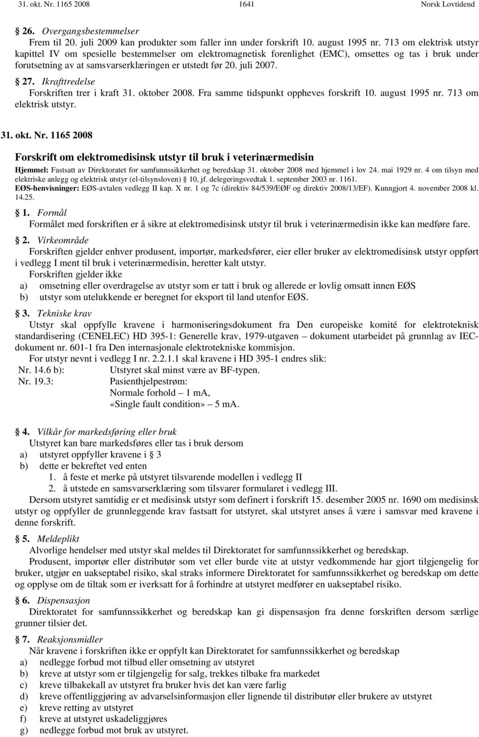 27. Ikrafttredelse Forskriften trer i kraft 31. oktober 2008. Fra samme tidspunkt oppheves forskrift 10. august 1995 nr. 713 om elektrisk utstyr. 31. okt. Nr.