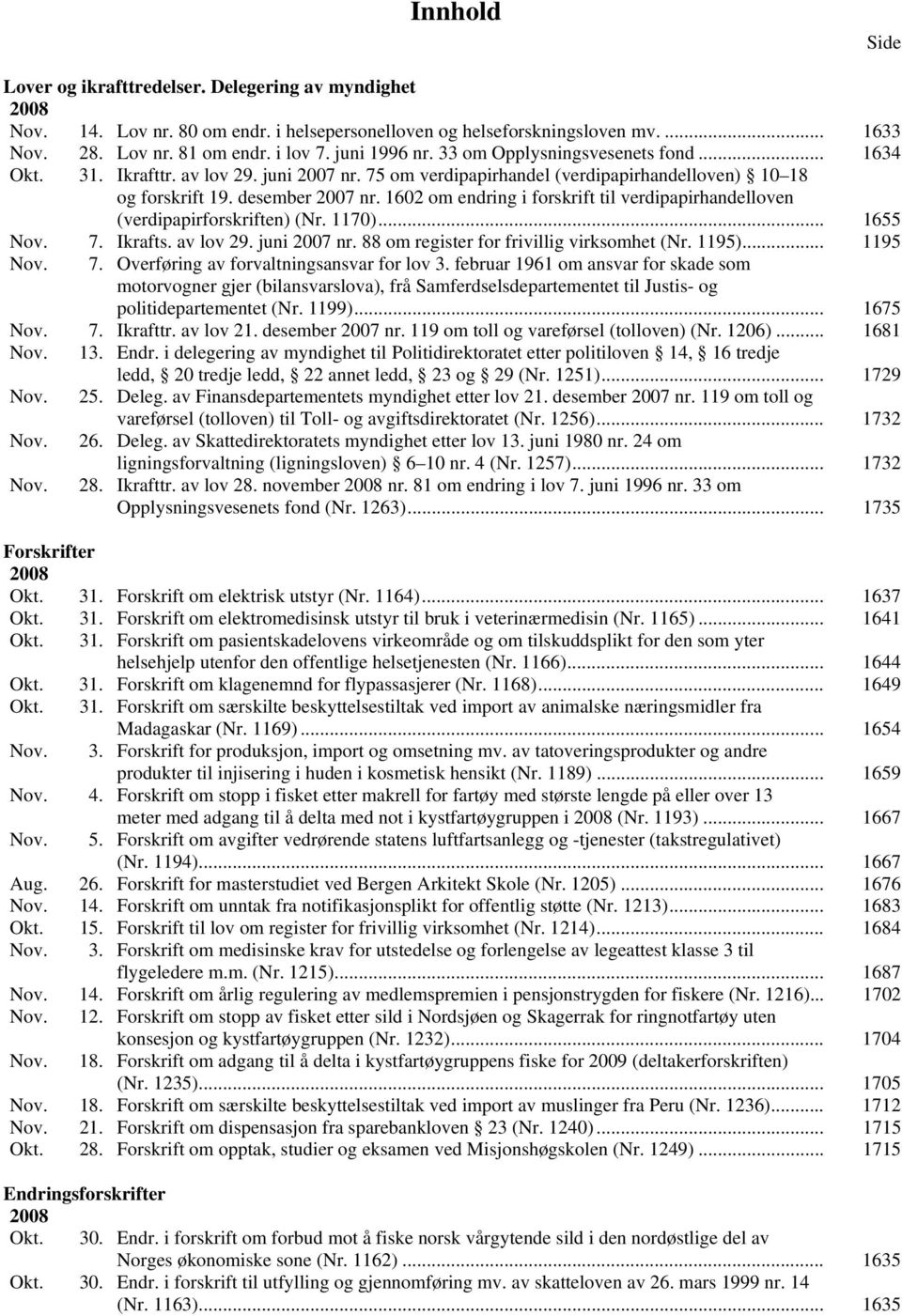 1602 om endring i forskrift til verdipapirhandelloven (verdipapirforskriften) (Nr. 1170)... 1655 Nov. 7. Ikrafts. av lov 29. juni 2007 nr. 88 om register for frivillig virksomhet (Nr. 1195)... 1195 Nov.