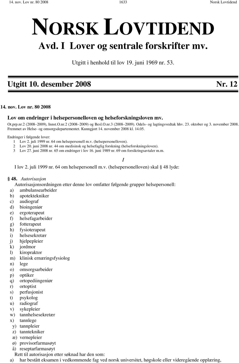 november 2008 kl. 14.05. Endringer i følgende lover: 1 Lov 2. juli 1999 nr. 64 om helsepersonell m.v. (helsepersonelloven). 2 Lov 20. juni 2008 nr.