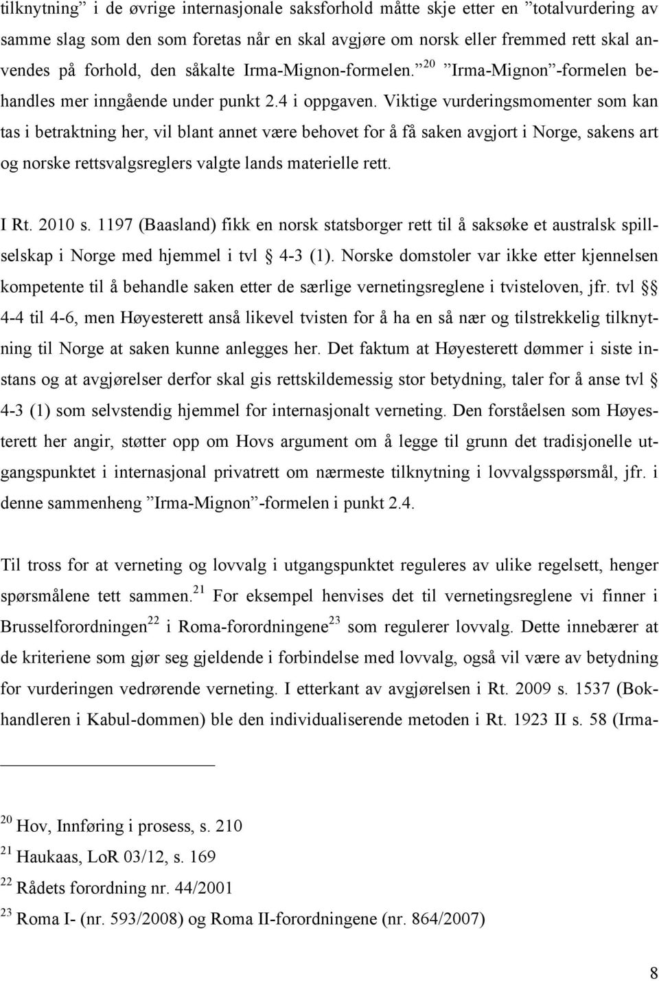 Viktige vurderingsmomenter som kan tas i betraktning her, vil blant annet være behovet for å få saken avgjort i Norge, sakens art og norske rettsvalgsreglers valgte lands materielle rett. I Rt.