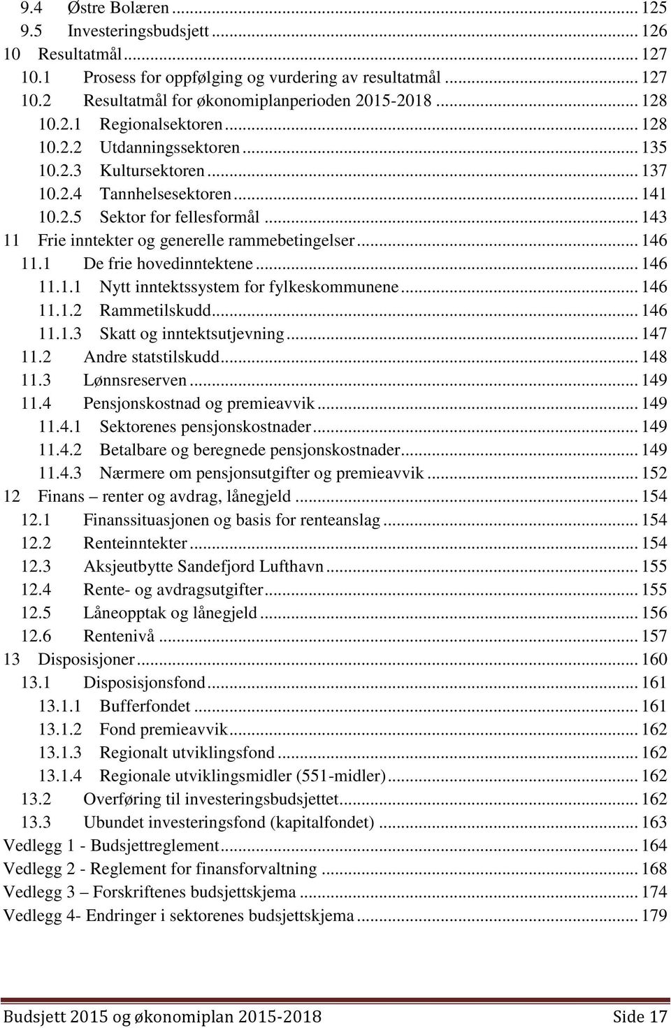 .. 143 11 Frie inntekter og generelle rammebetingelser... 146 11.1 De frie hovedinntektene... 146 11.1.1 Nytt inntektssystem for fylkeskommunene... 146 11.1.2 Rammetilskudd... 146 11.1.3 Skatt og inntektsutjevning.