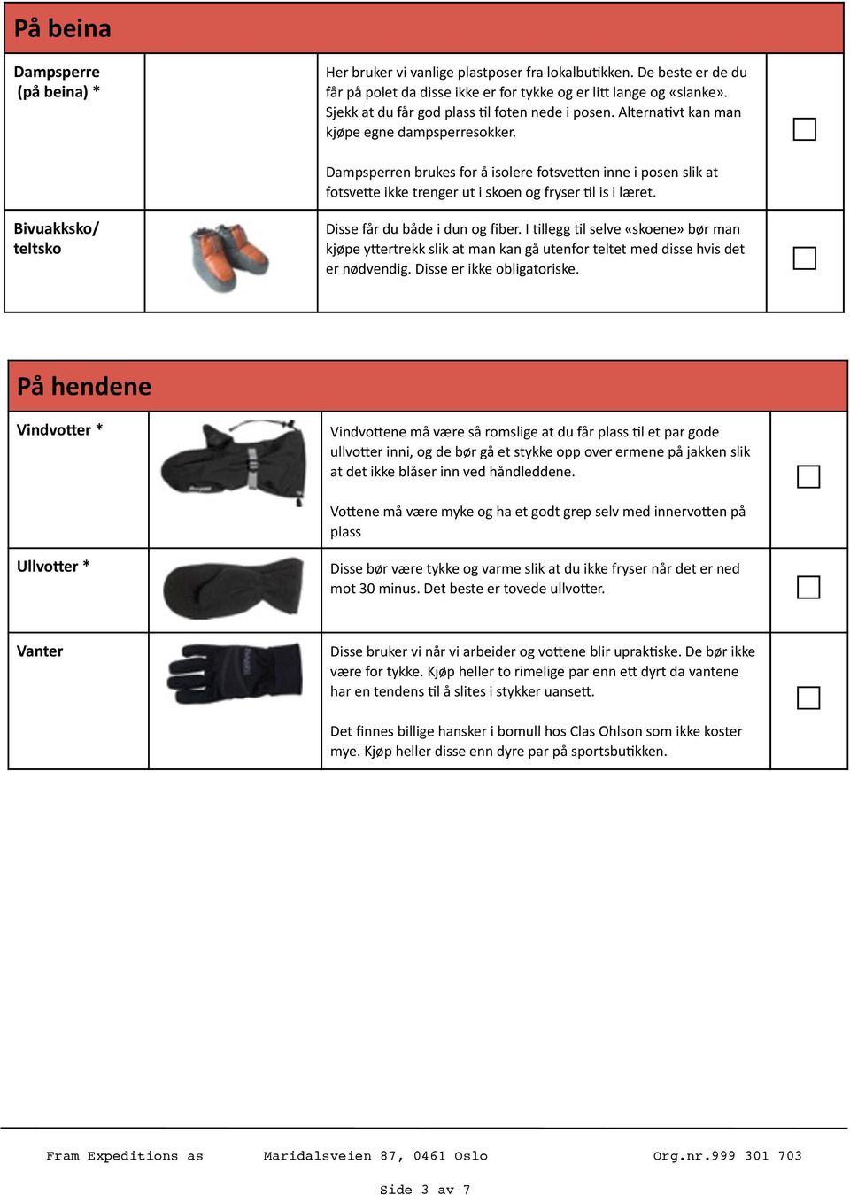 Dampsperren brukes for å isolere fotsve:en inne i posen slik at fotsve:e ikke trenger ut i skoen og fryser @l is i læret. Bivuakksko/ teltsko Disse får du både i dun og fiber.