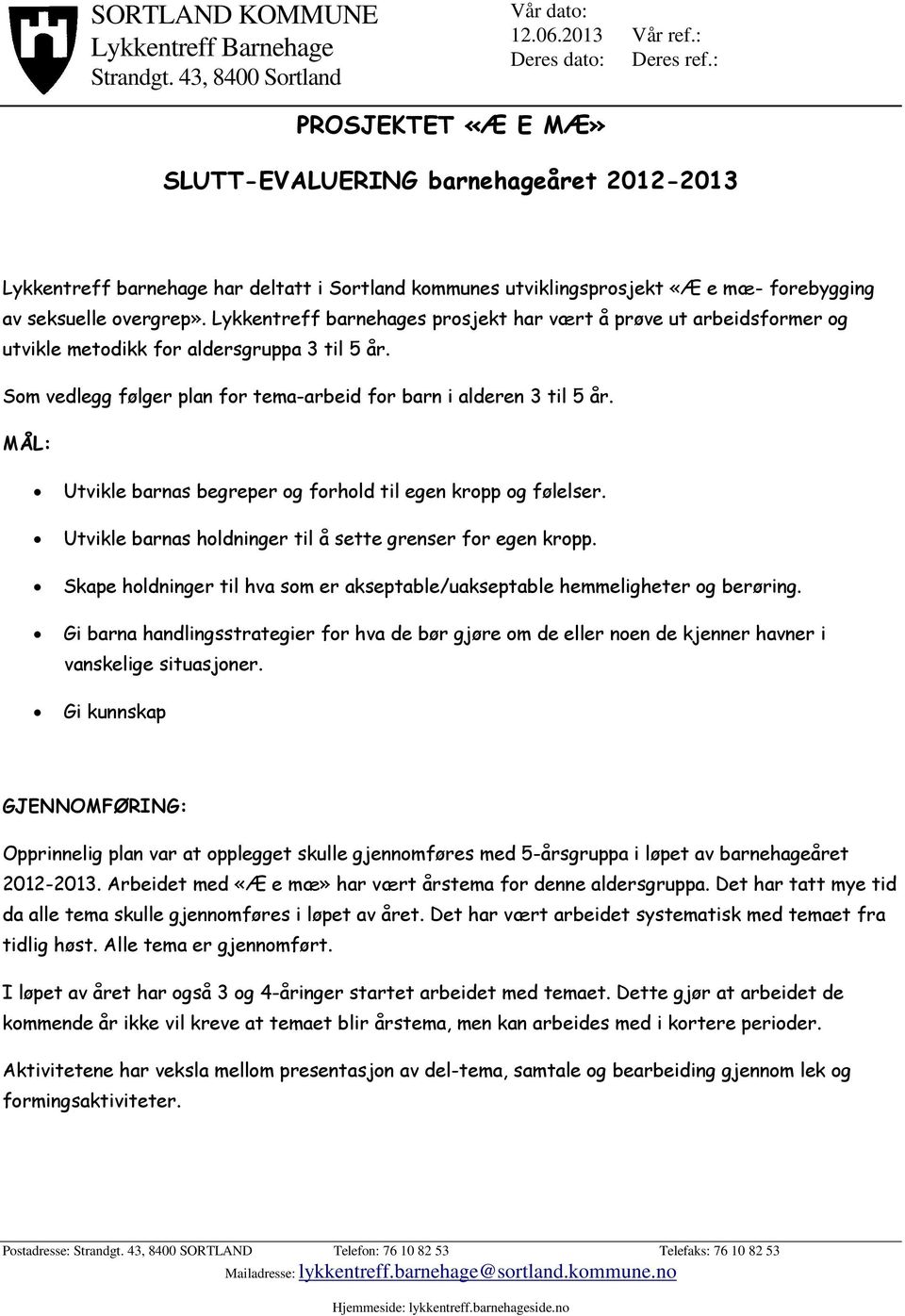 Lykkentreff barnehages prsjekt har vært å prøve ut arbeidsfrmer g utvikle metdikk fr aldersgruppa 3 til 5 år. Sm vedlegg følger plan fr tema-arbeid fr barn i alderen 3 til 5 år.