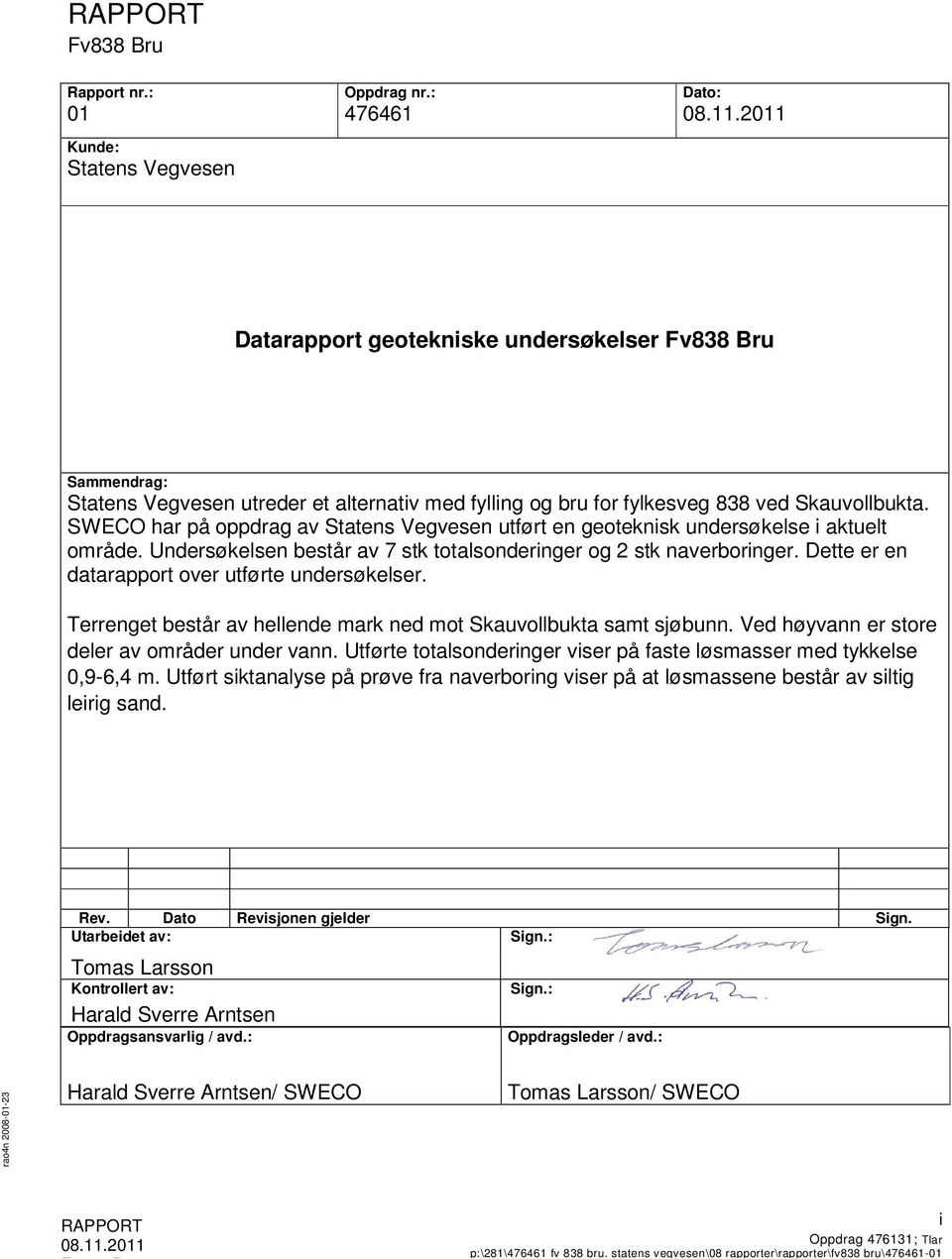 SWECO har på oppdrag av Statens Vegvesen utført en geoteknisk undersøkelse i aktuelt område. Undersøkelsen består av 7 stk totalsonderinger og 2 stk naverboringer.