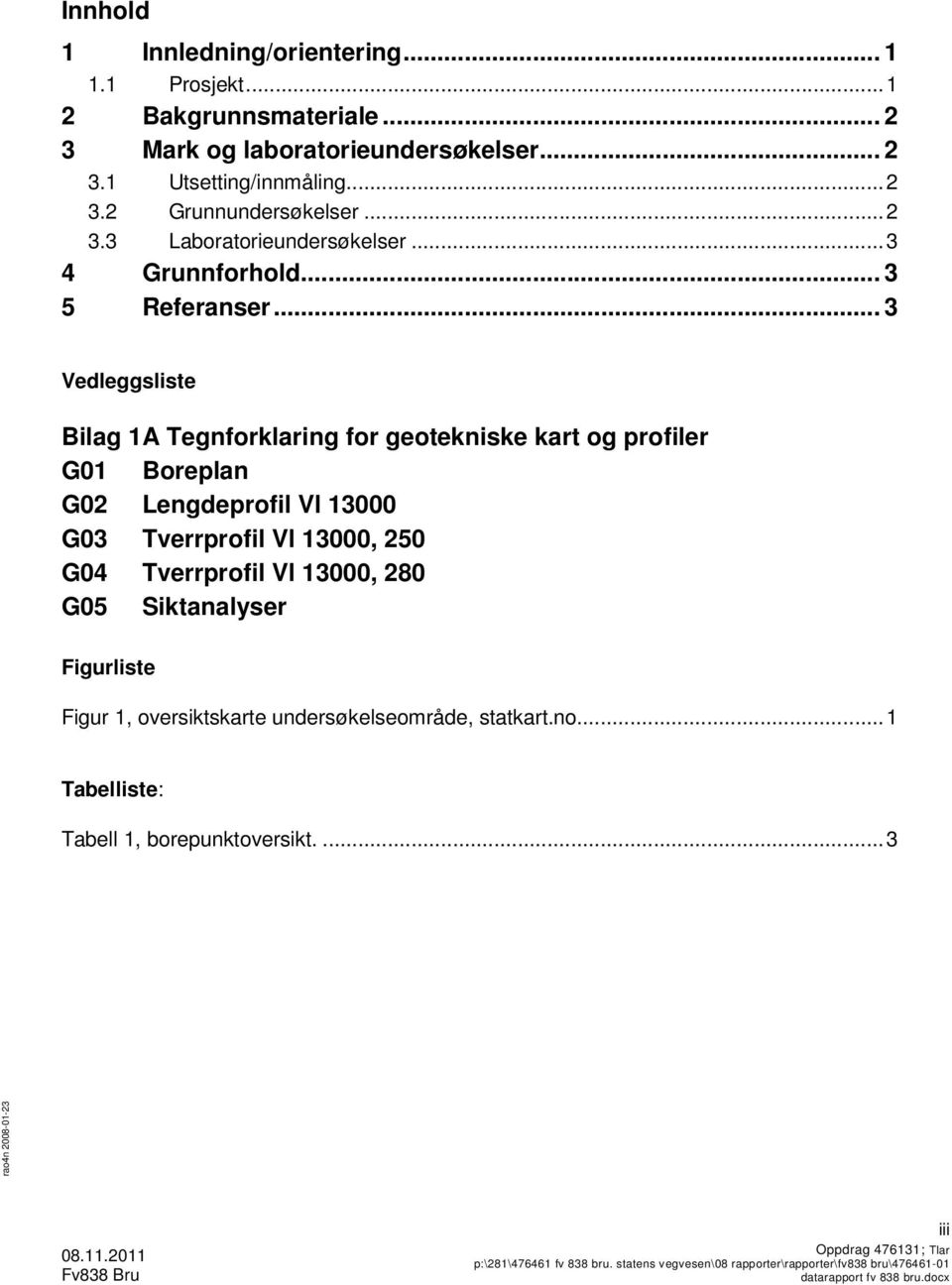 .. 3 Vedleggsliste Bilag 1A Tegnforklaring for geotekniske kart og profiler G01 Boreplan G02 Lengdeprofil Vl 13000 G03 Tverrprofil Vl 13000, 250 G04 Tverrprofil Vl 13000, 280 G05